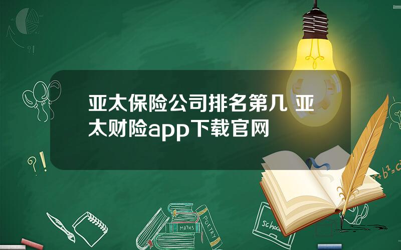 亚太保险公司排名第几 亚太财险app下载官网